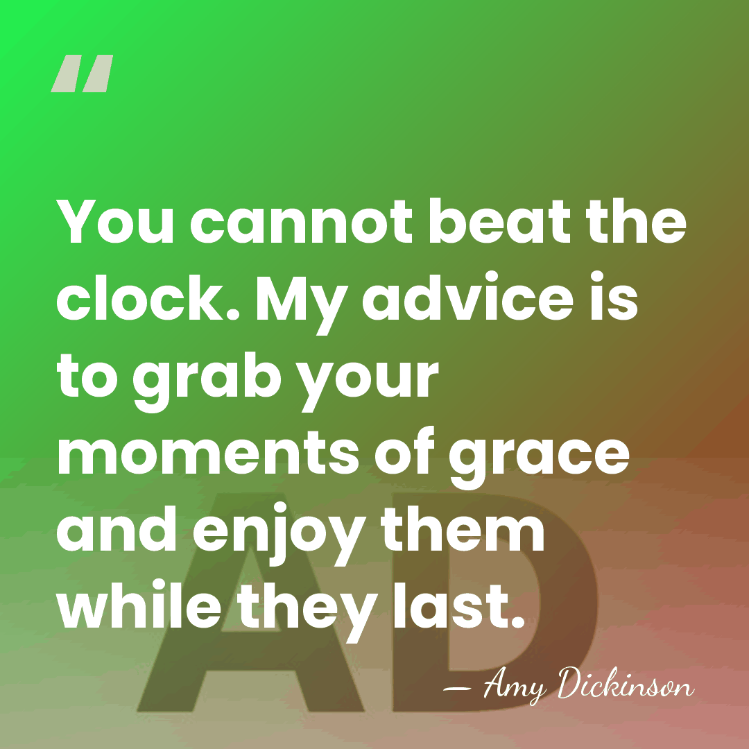 You cannot beat the clock. My advice is to grab your moments&hellip; - Amy Dickinson