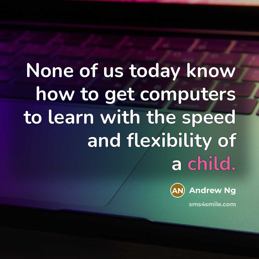 “None of us today know how to get computers to…” quote by Andrew Ng