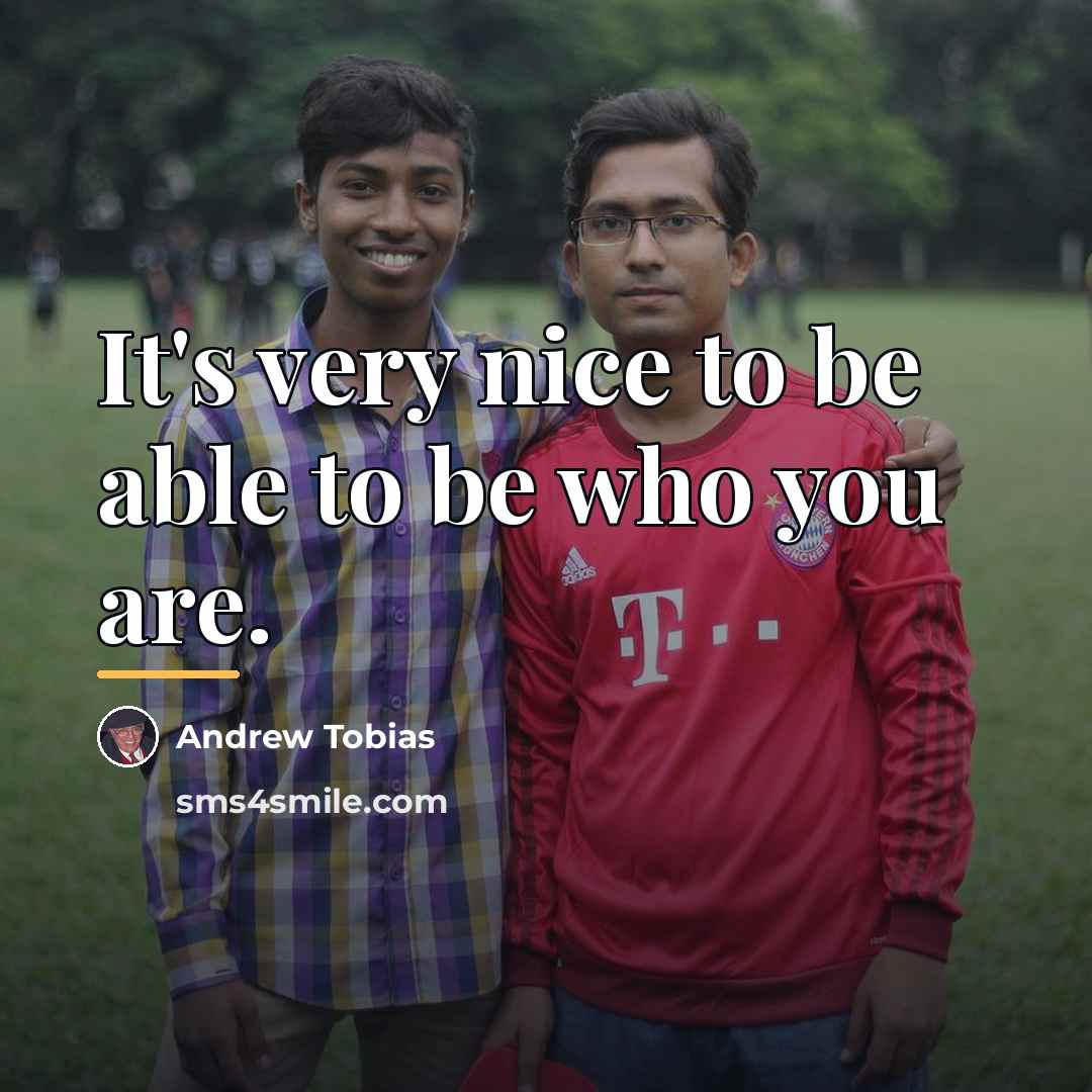 “It's very nice to be able to be who you…” quote by Andrew Tobias