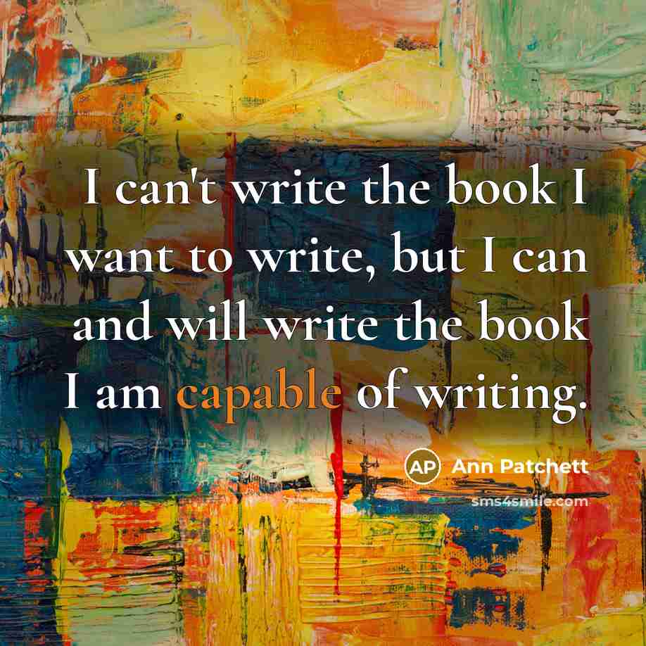 “I can't write the book I want to write, but…” quote by Ann Patchett