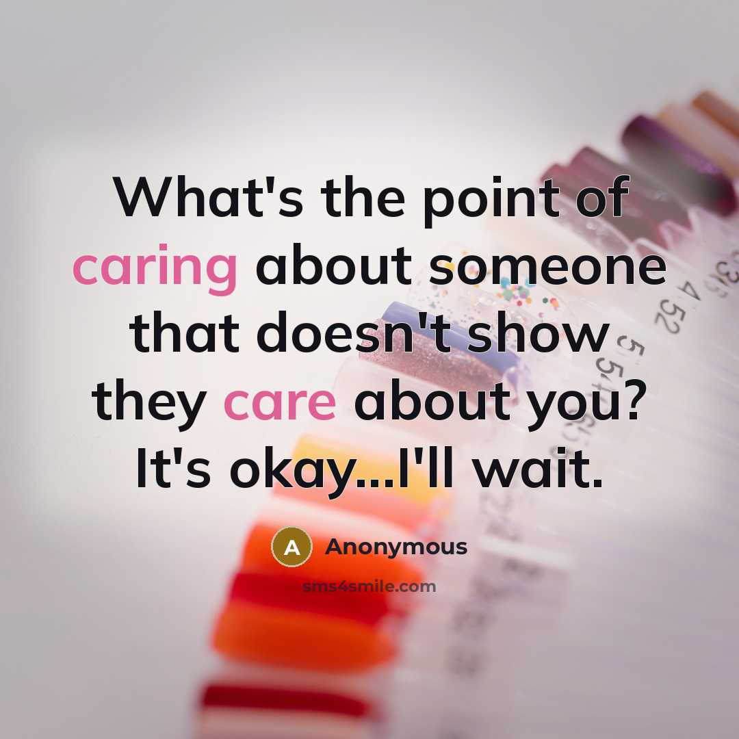 “What's the point of caring about someone that doesn't show they care about you? It's okay...I'll wait.” quote by Anonymous