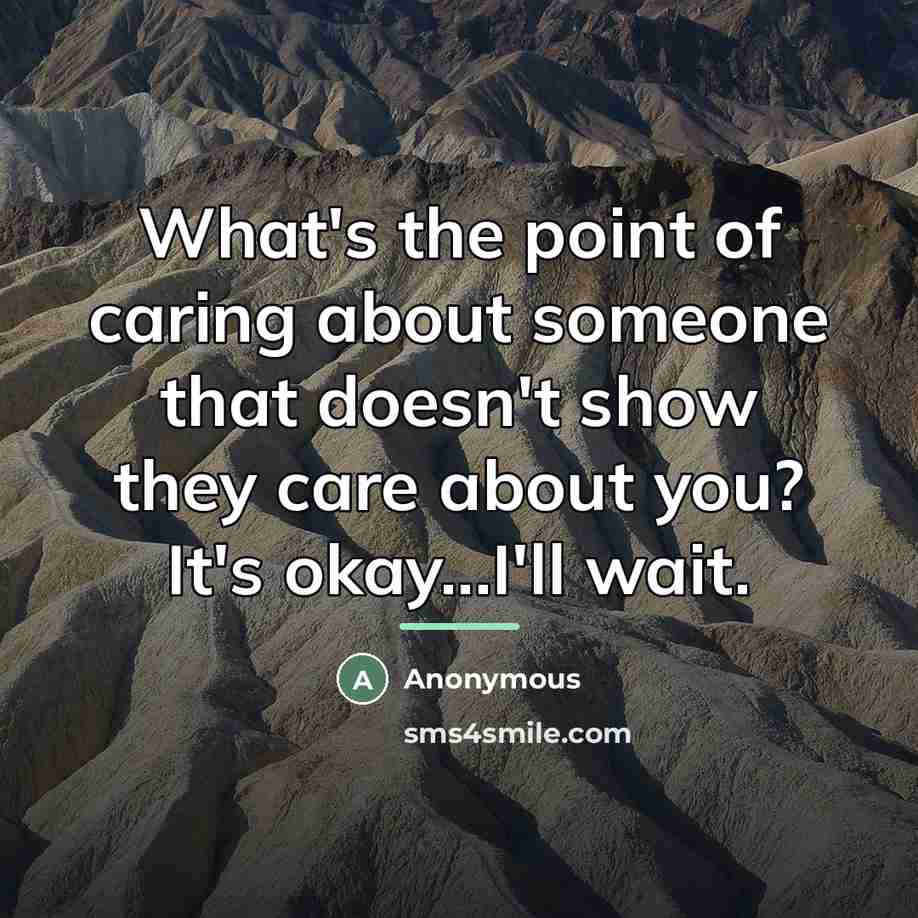 “What's the point of caring about someone that doesn't show they care about you? It's okay...I'll wait.” quote by Anonymous