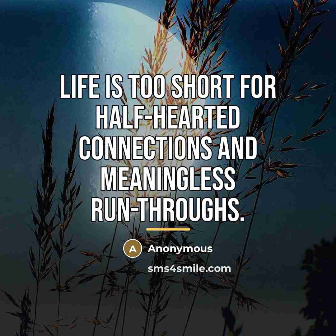 “Life is too short for half-hearted connections and meaningless run-throughs.…” quote by Anonymous