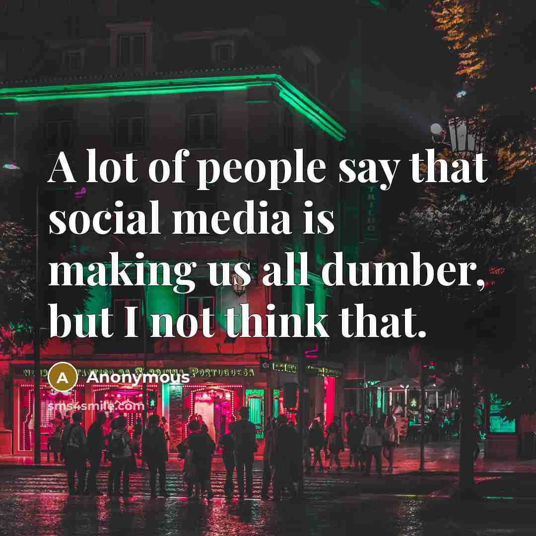 “A lot of people say that social media is making us all dumber, but I not think that.” quote by Anonymous