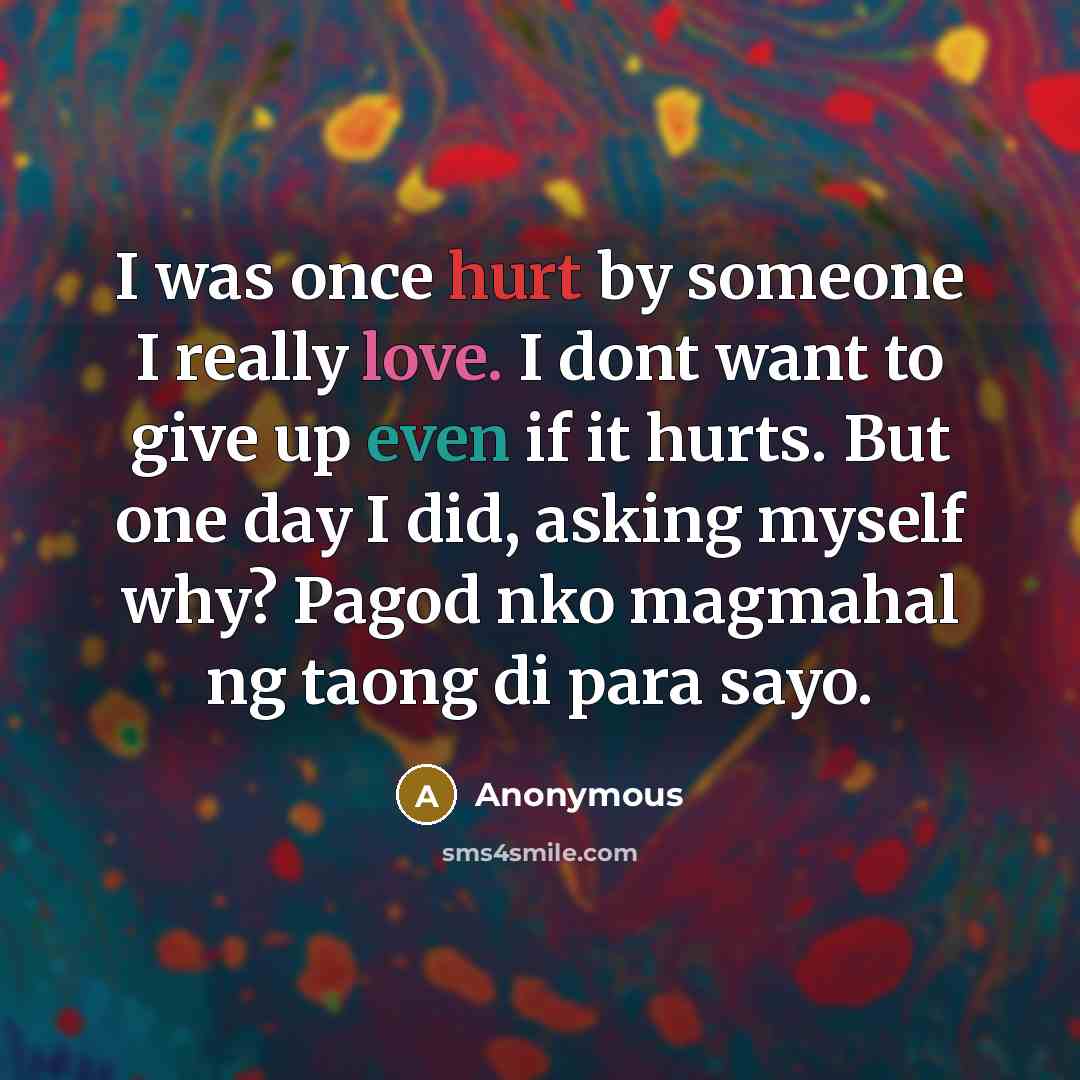 “I was once hurt by someone I really love. I dont want to give up even if it hurts. But one day I did, asking myself why? Pagod nko magmahal ng taong di para sayo.” quote by Anonymous