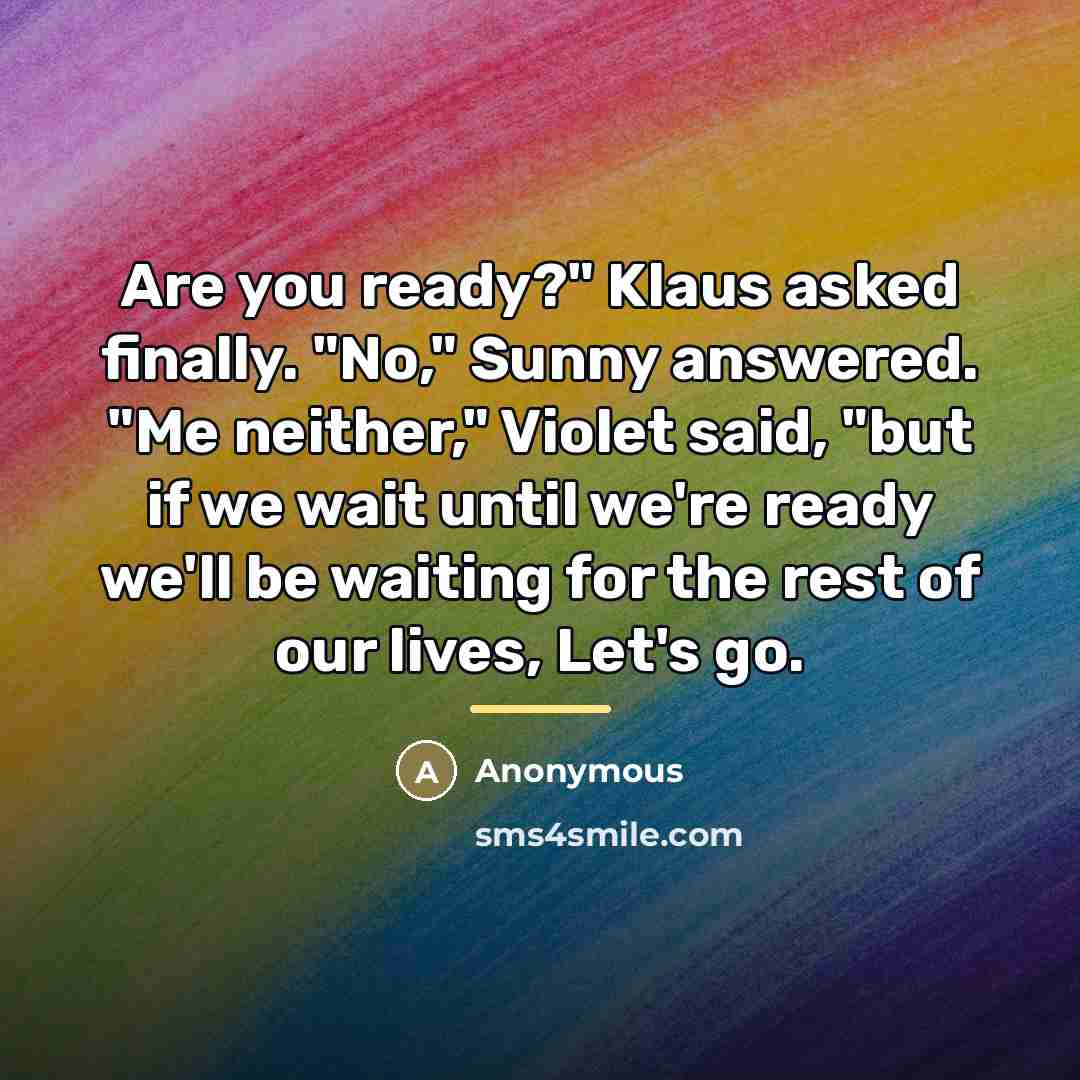 “Are you ready?" Klaus asked finally. "No," Sunny answered. "Me…” quote by Anonymous
