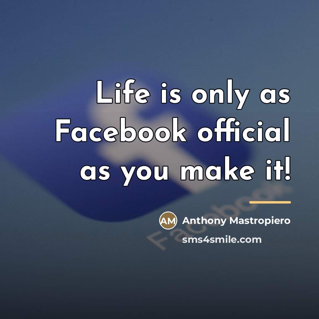 “Life is only as Facebook official as you make it!…” quote by Anthony Mastropiero