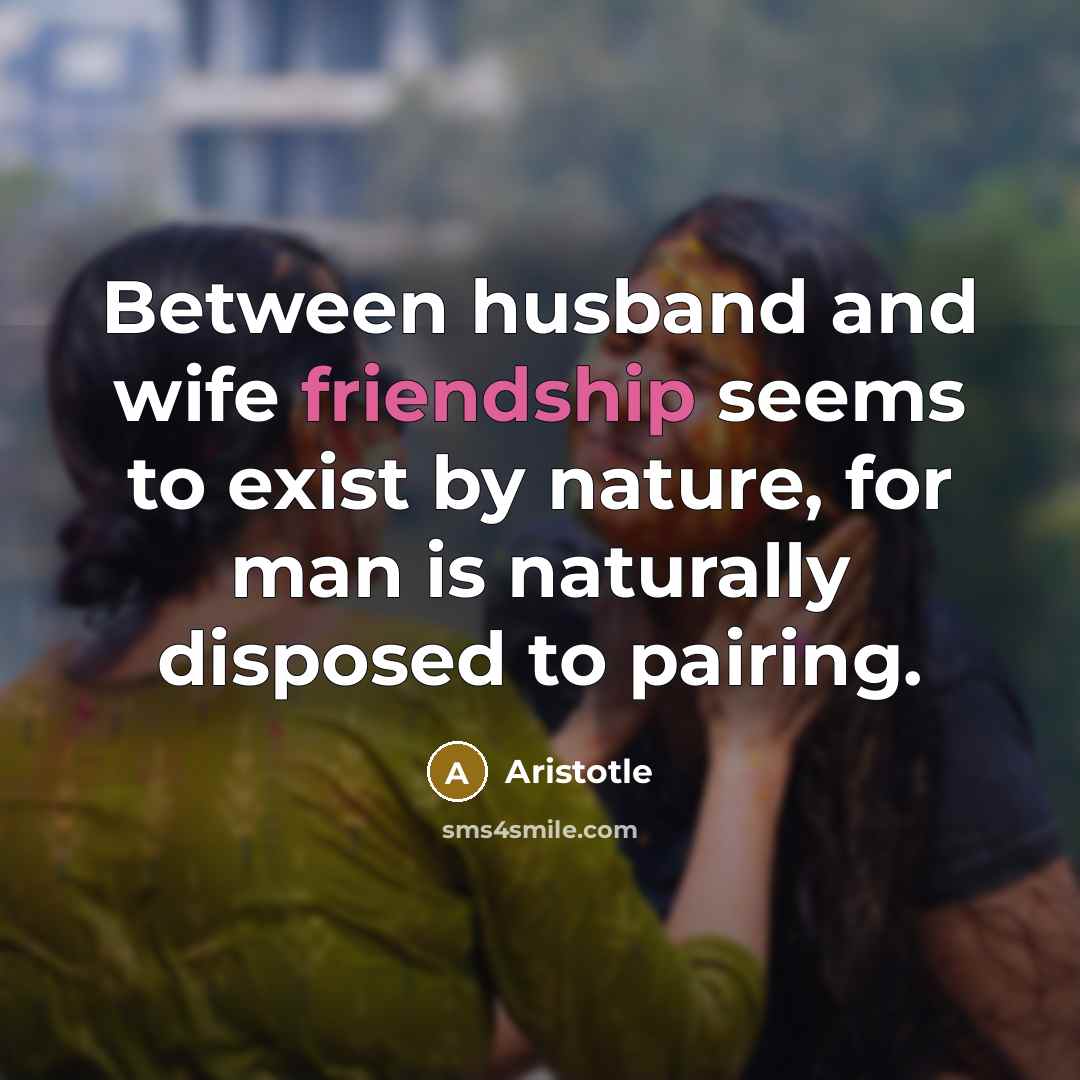“Between husband and wife friendship seems to exist by nature,…” quote by Aristotle