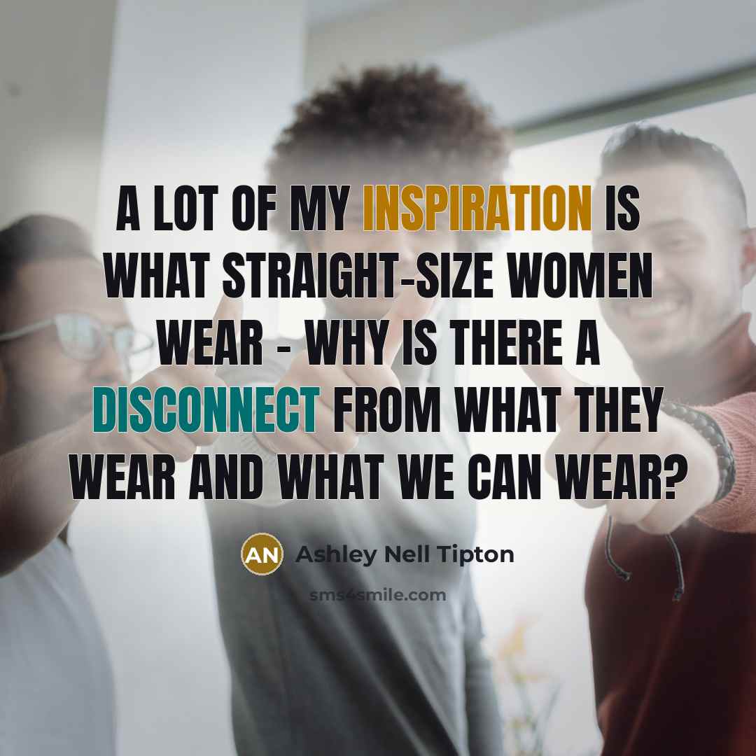 “A lot of my inspiration is what straight-size women wear…” quote by Ashley Nell Tipton