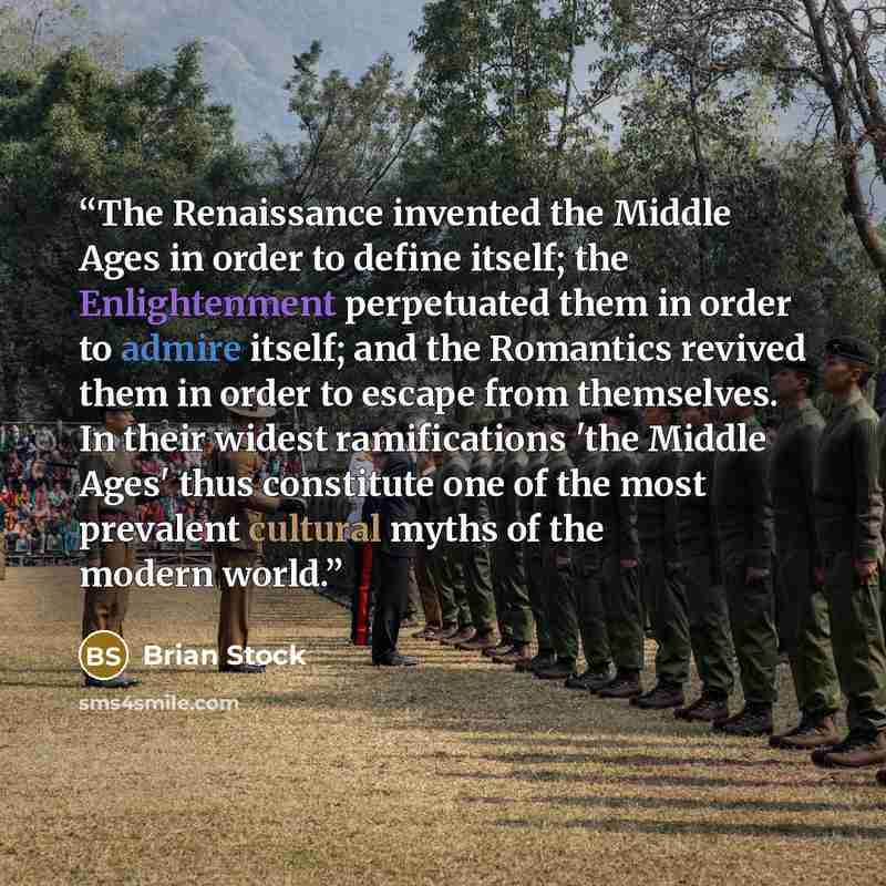 “The Renaissance invented the Middle Ages in order to define itself; the Enlightenment perpetuated them in order to admire itself; and the Romantics revived them in order to escape from themselves. In their widest ramifications 'the Middle Ages' thus constitute one of the most prevalent cultural…” quote by Brian Stock