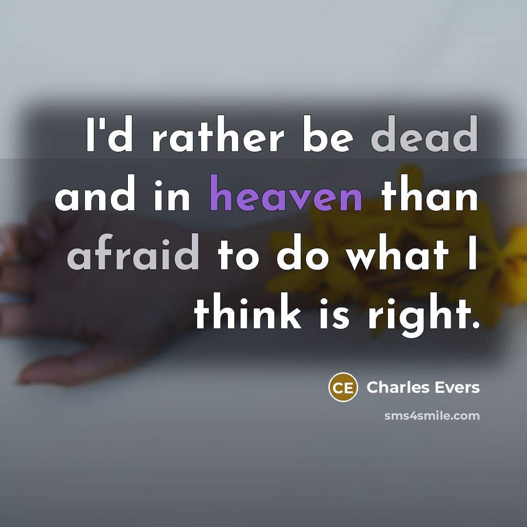 “I'd rather be dead and in heaven than afraid to do what I think is right.” quote by Charles Evers
