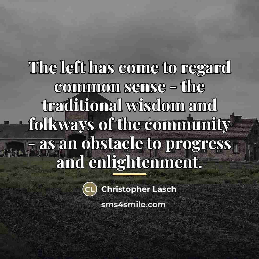 “The left has come to regard common sense - the…” quote by Christopher Lasch