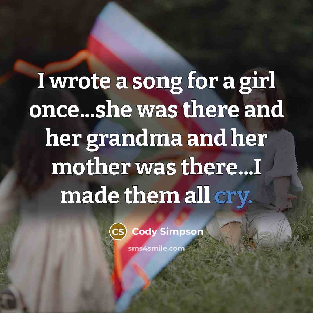 “I wrote a song for a girl once...she was there and her grandma and her mother was there...I made them all cry.” quote by Cody Simpson
