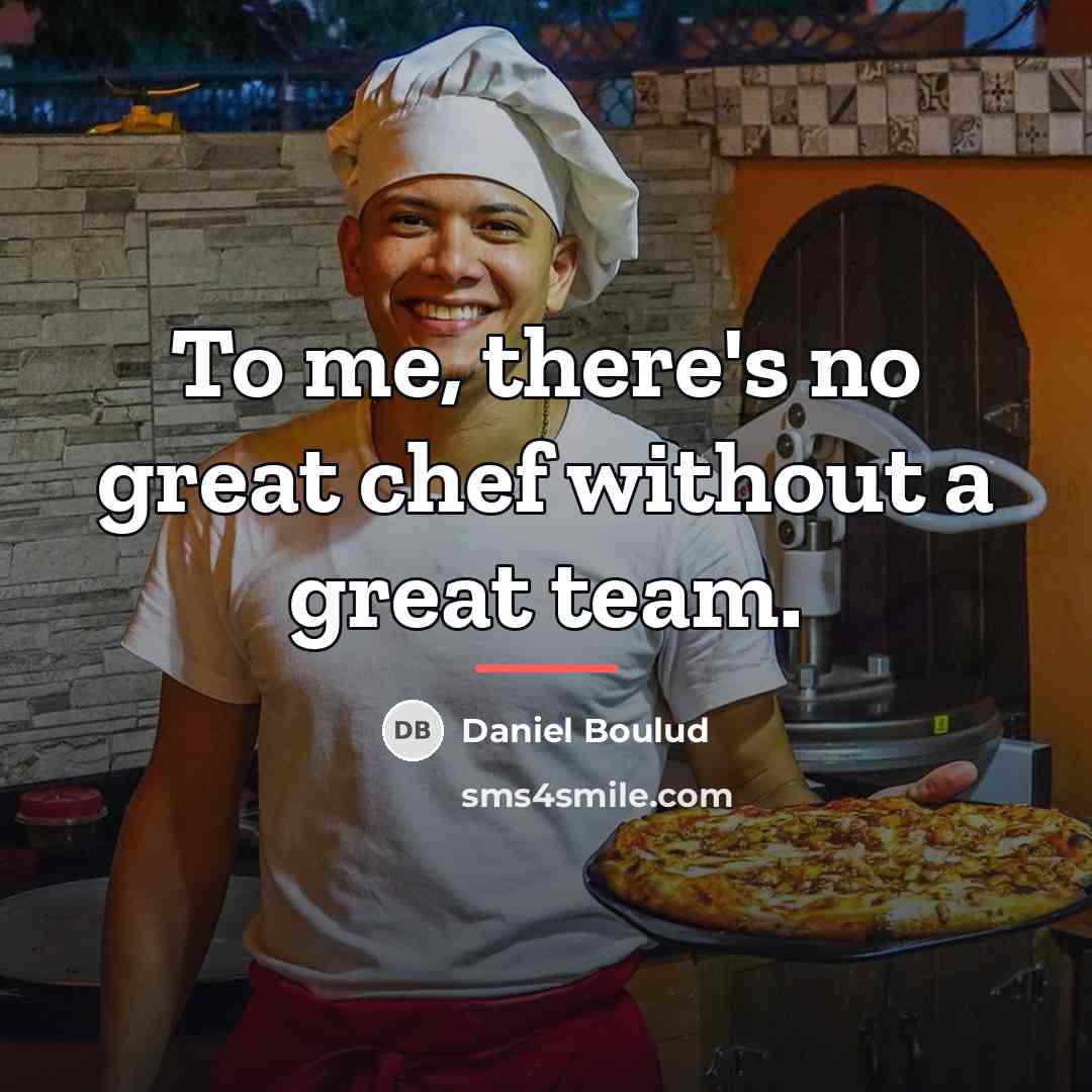 “To me, there's no great chef without a great team.…” quote by Daniel Boulud