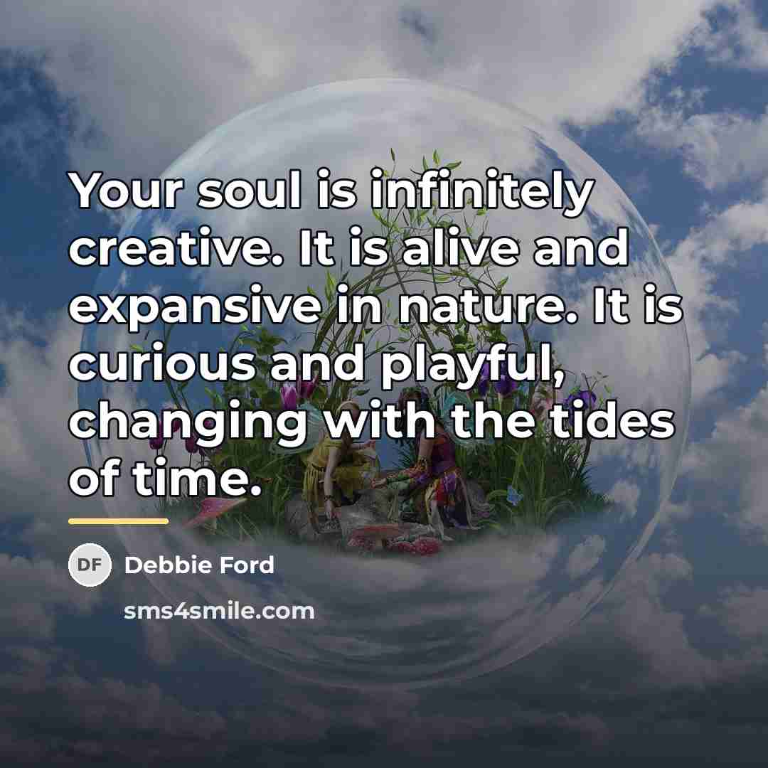 “Your soul is infinitely creative. It is alive and expansive…” quote by Debbie Ford