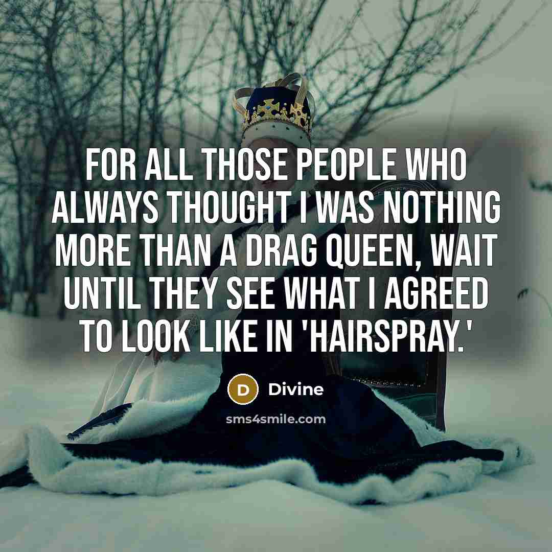“For all those people who always thought I was nothing…” quote by Divine