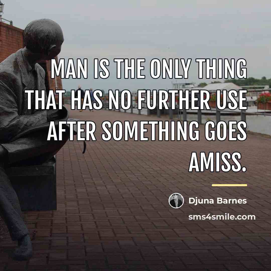 “Man is the only thing that has no further use…” quote by Djuna Barnes