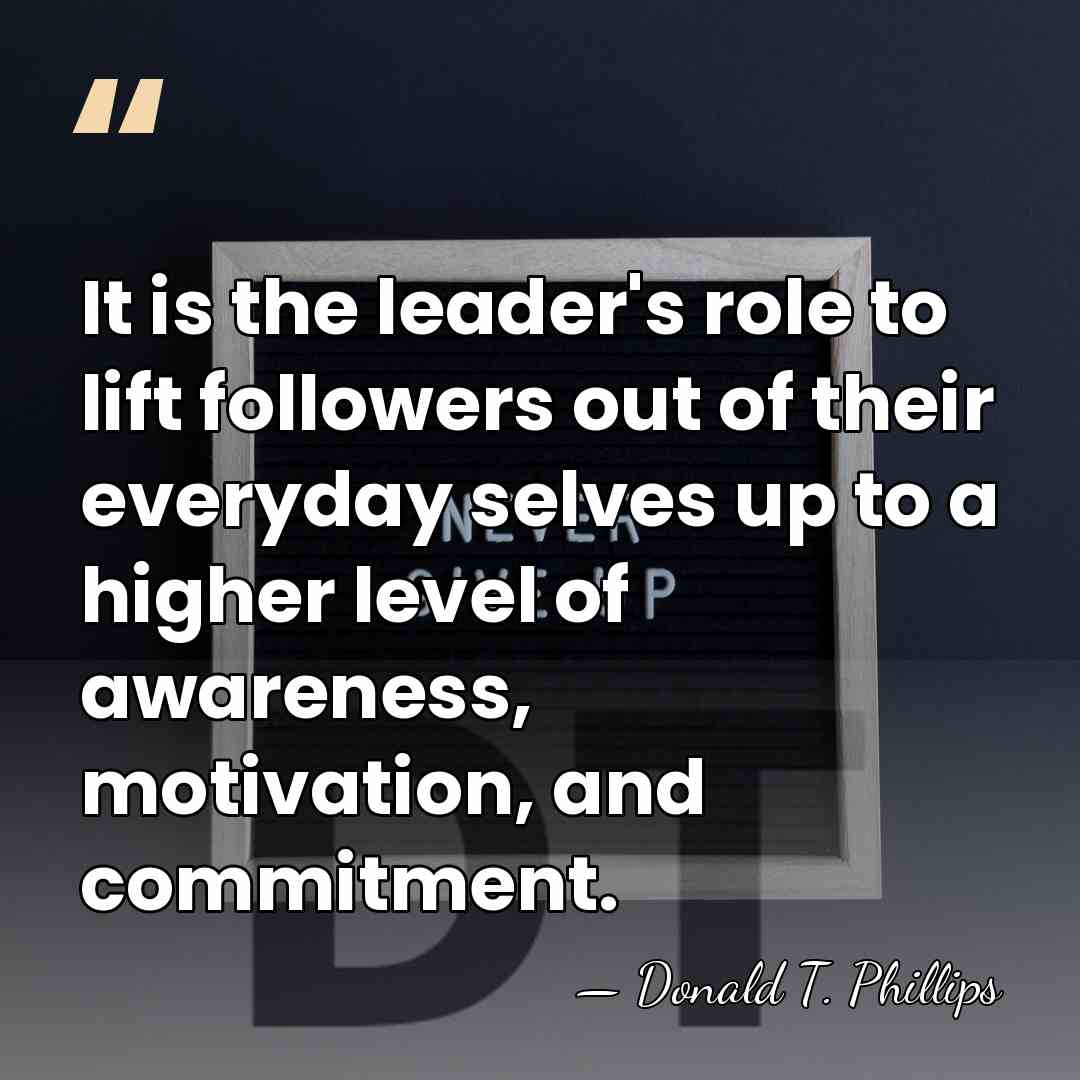 It is the leader's role to lift followers out of their everyday&hellip; - Donald T. Phillips