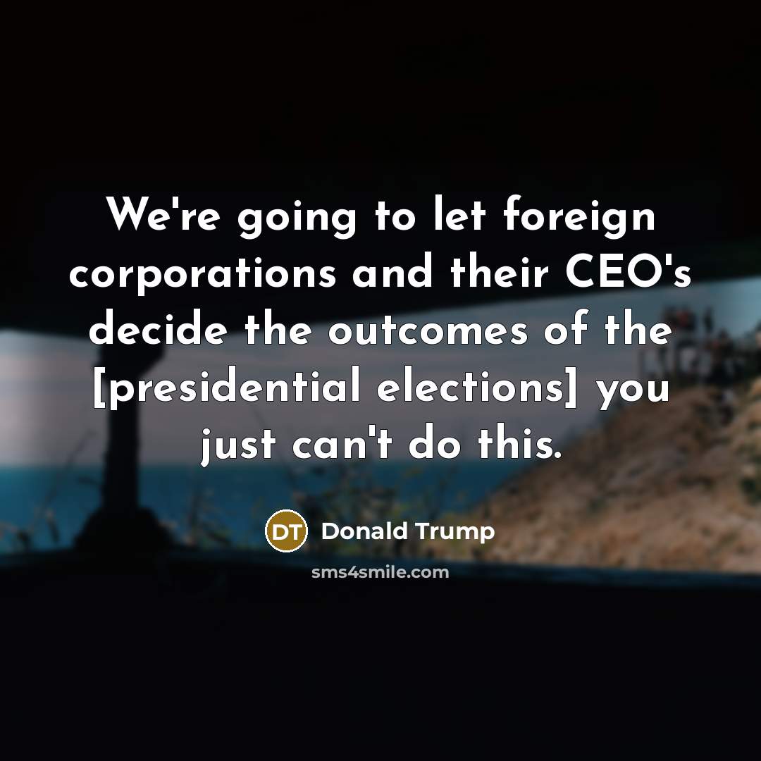 “We're going to let foreign corporations and their CEO's decide…” quote by Donald Trump