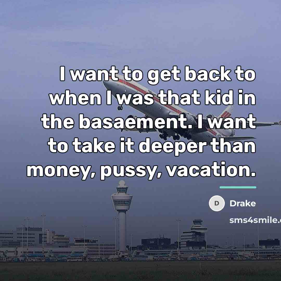 “I want to get back to when I was that…” quote by Drake