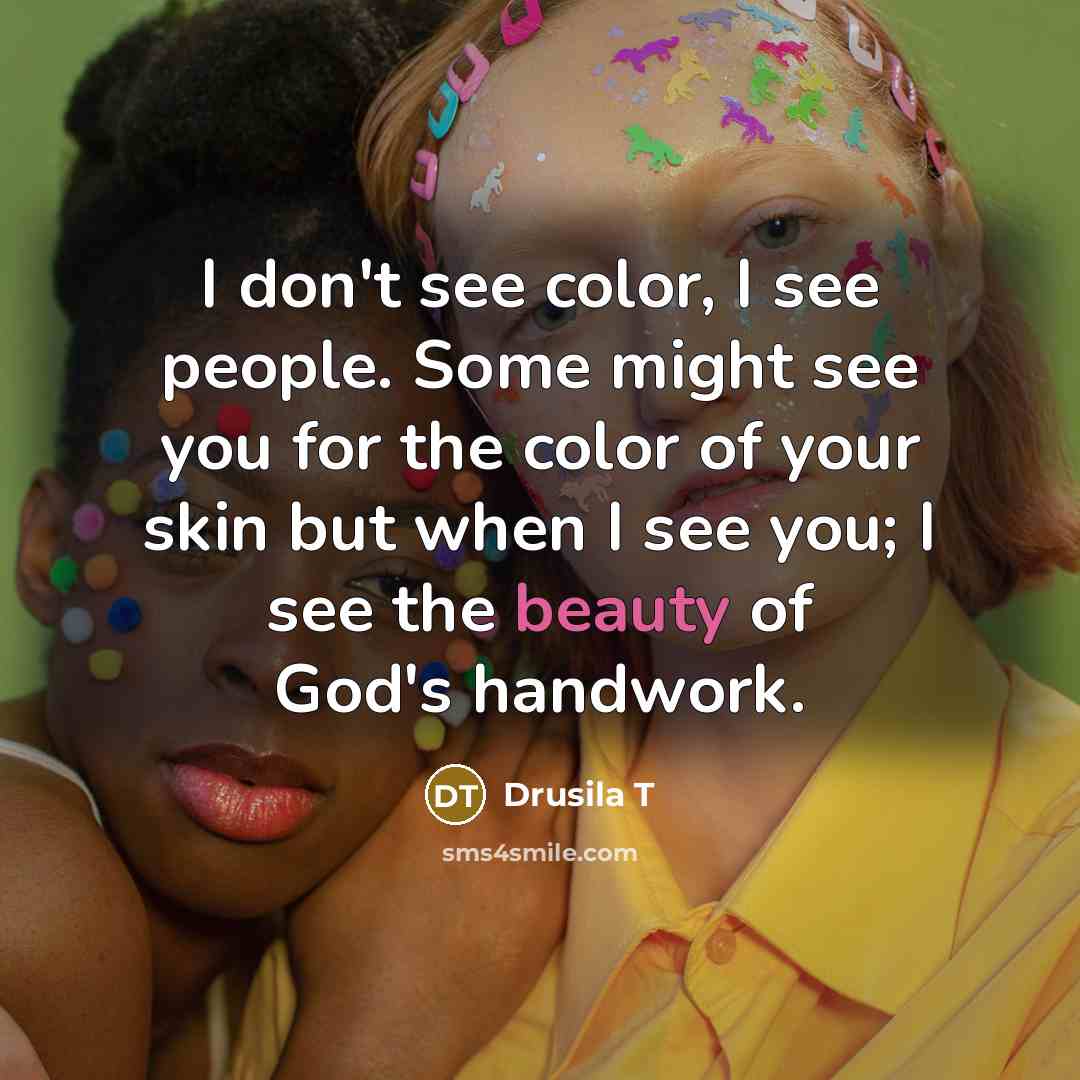 “I don't see color, I see people. Some might see…” quote by Drusila T