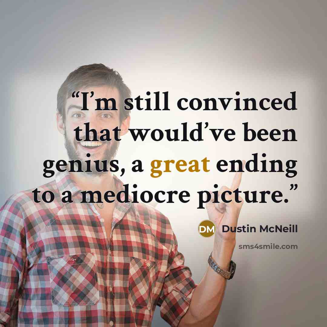 “I’m still convinced that would’ve been genius, a great ending to a mediocre picture.” quote by Dustin McNeill