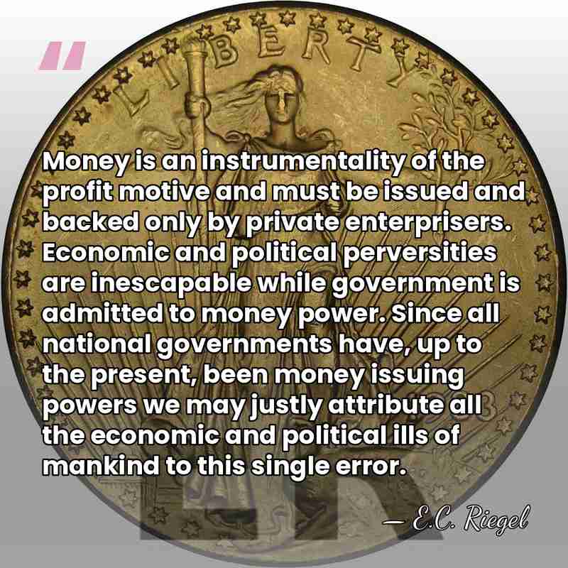 Money is an instrumentality of the profit motive and must be issued&hellip; - E.C. Riegel