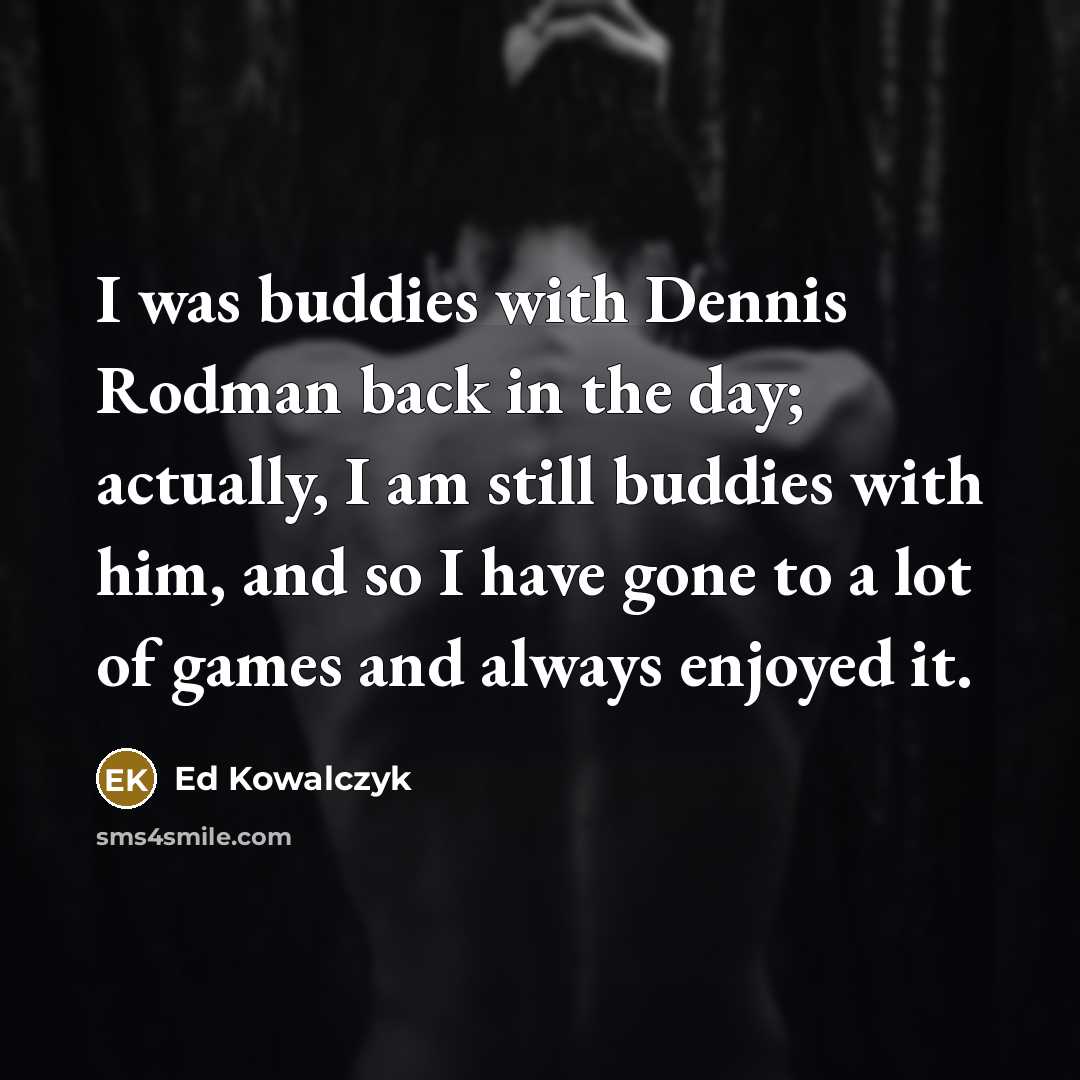 “I was buddies with Dennis Rodman back in the day;…” quote by Ed Kowalczyk