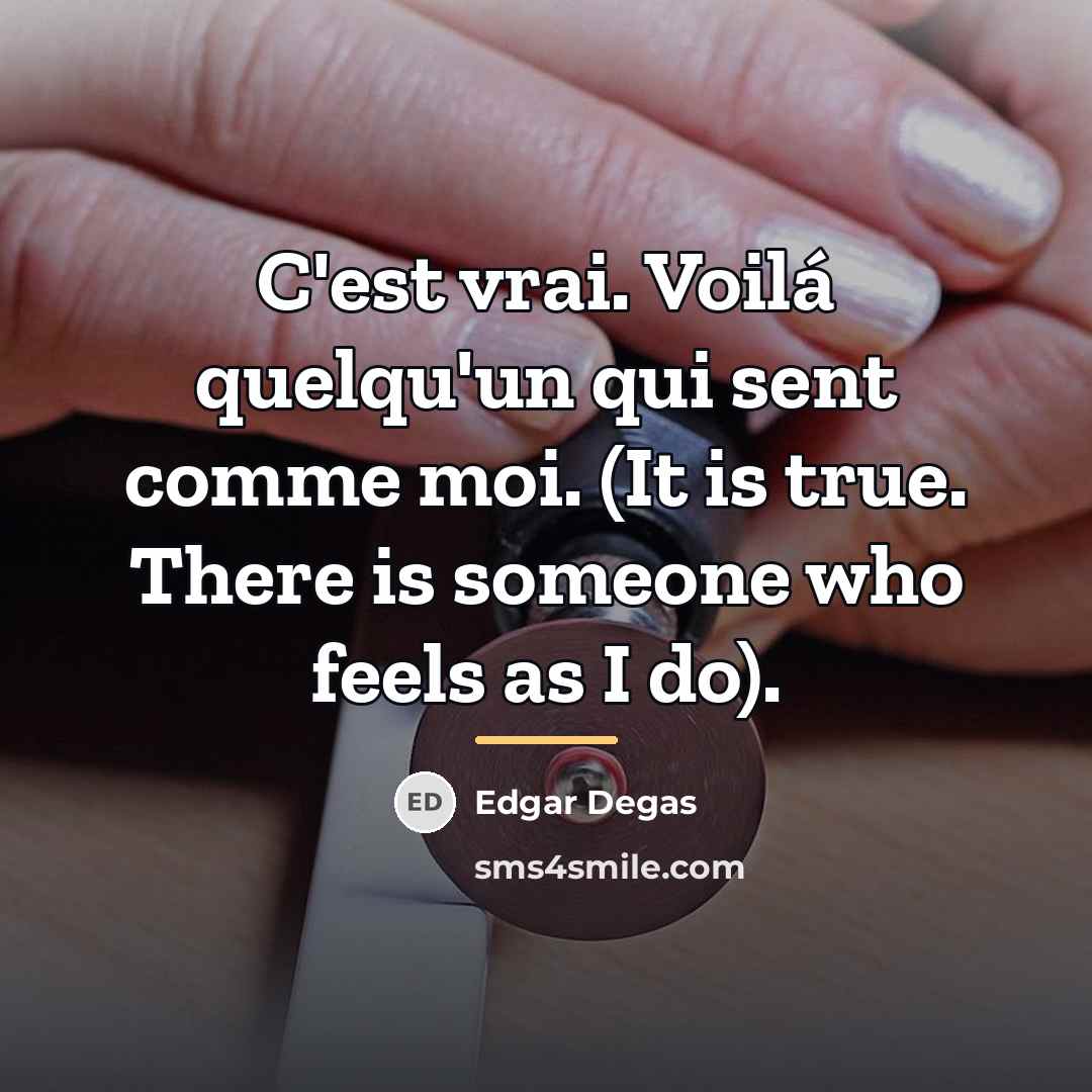 “C'est vrai. Voilá quelqu'un qui sent comme moi. (It is…” quote by Edgar Degas