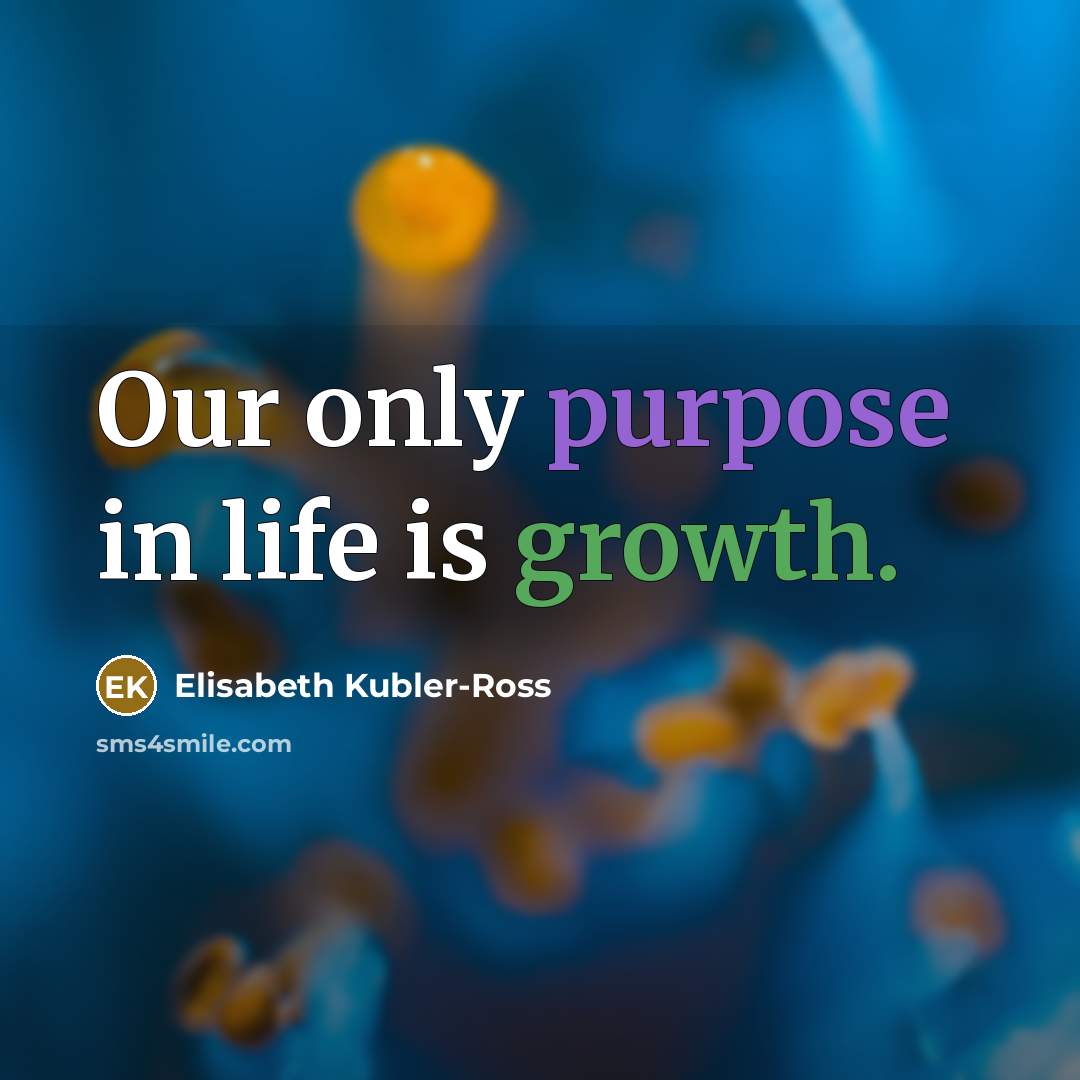 “Our only purpose in life is growth.…” quote by Elisabeth Kubler-Ross