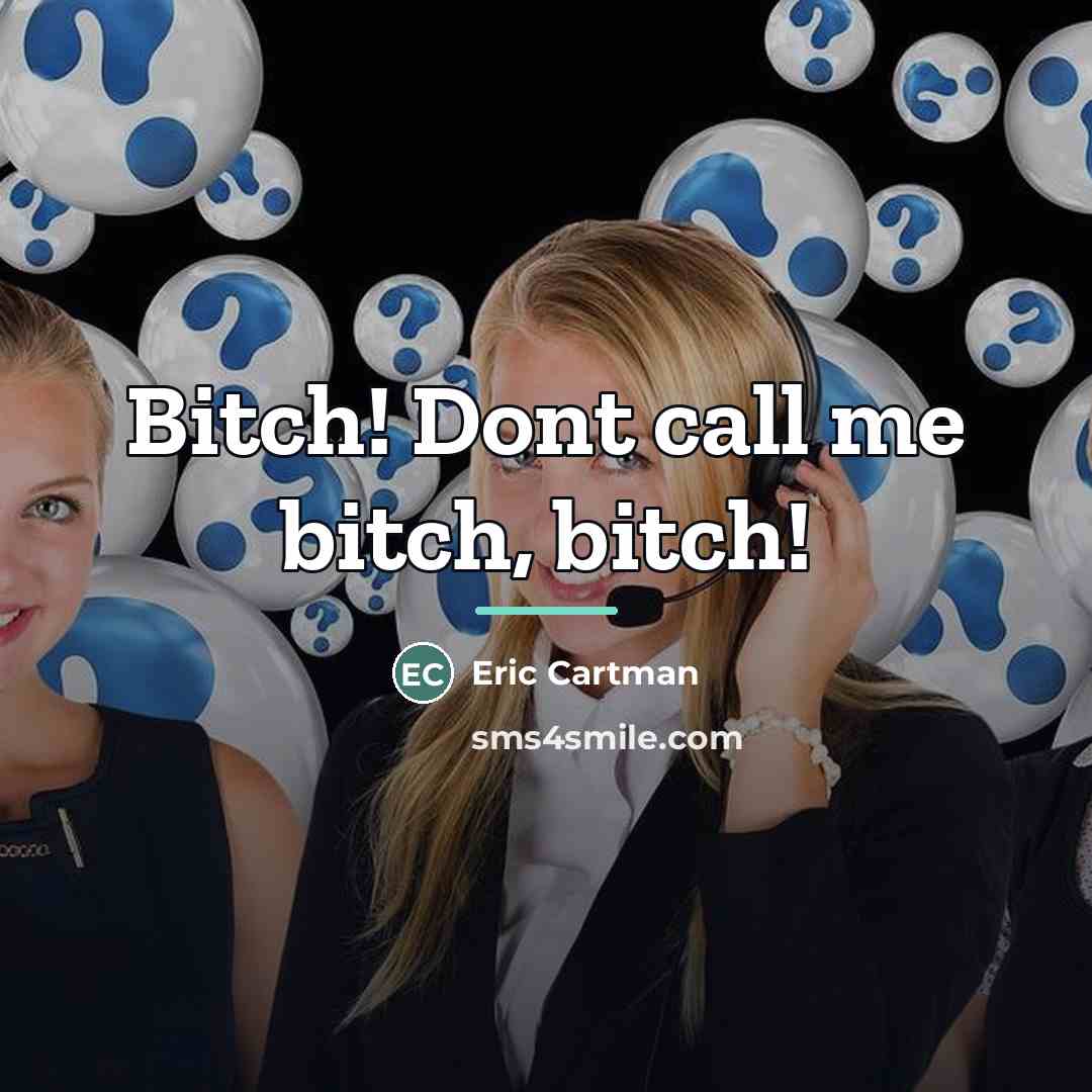 “Bitch! Dont call me bitch, bitch!…” quote by Eric Cartman