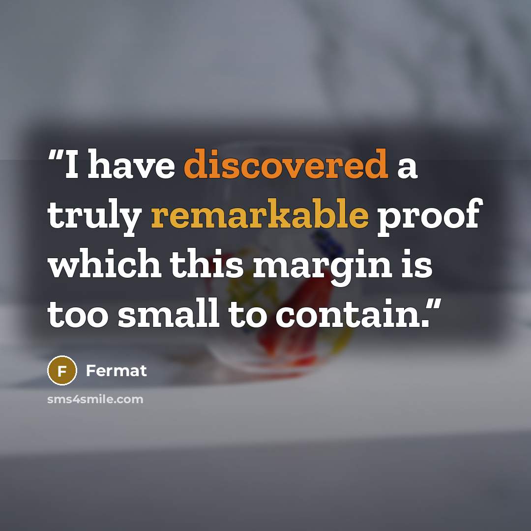 “I have discovered a truly remarkable proof which this margin is too small to contain.” quote by Fermat