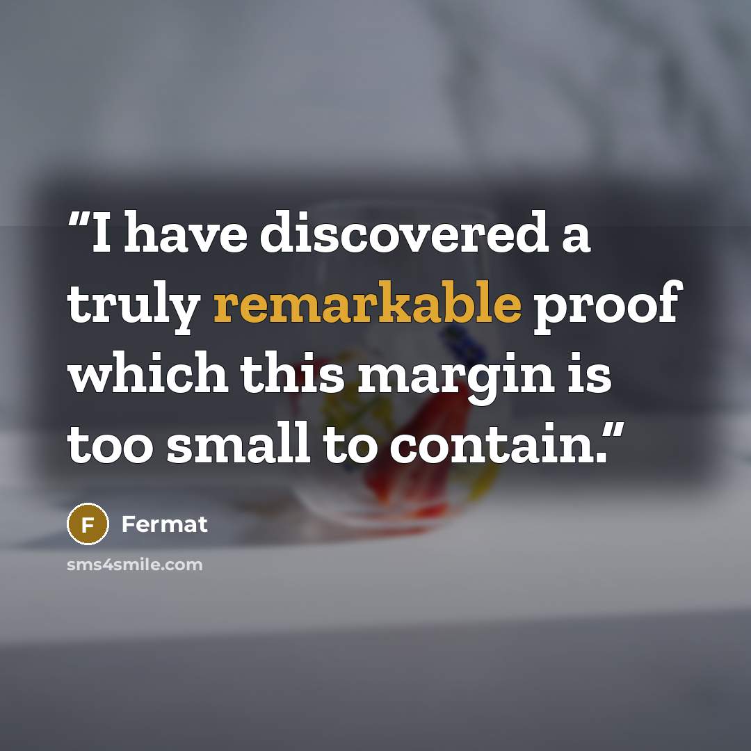 “I have discovered a truly remarkable proof which this margin is too small to contain.” quote by Fermat