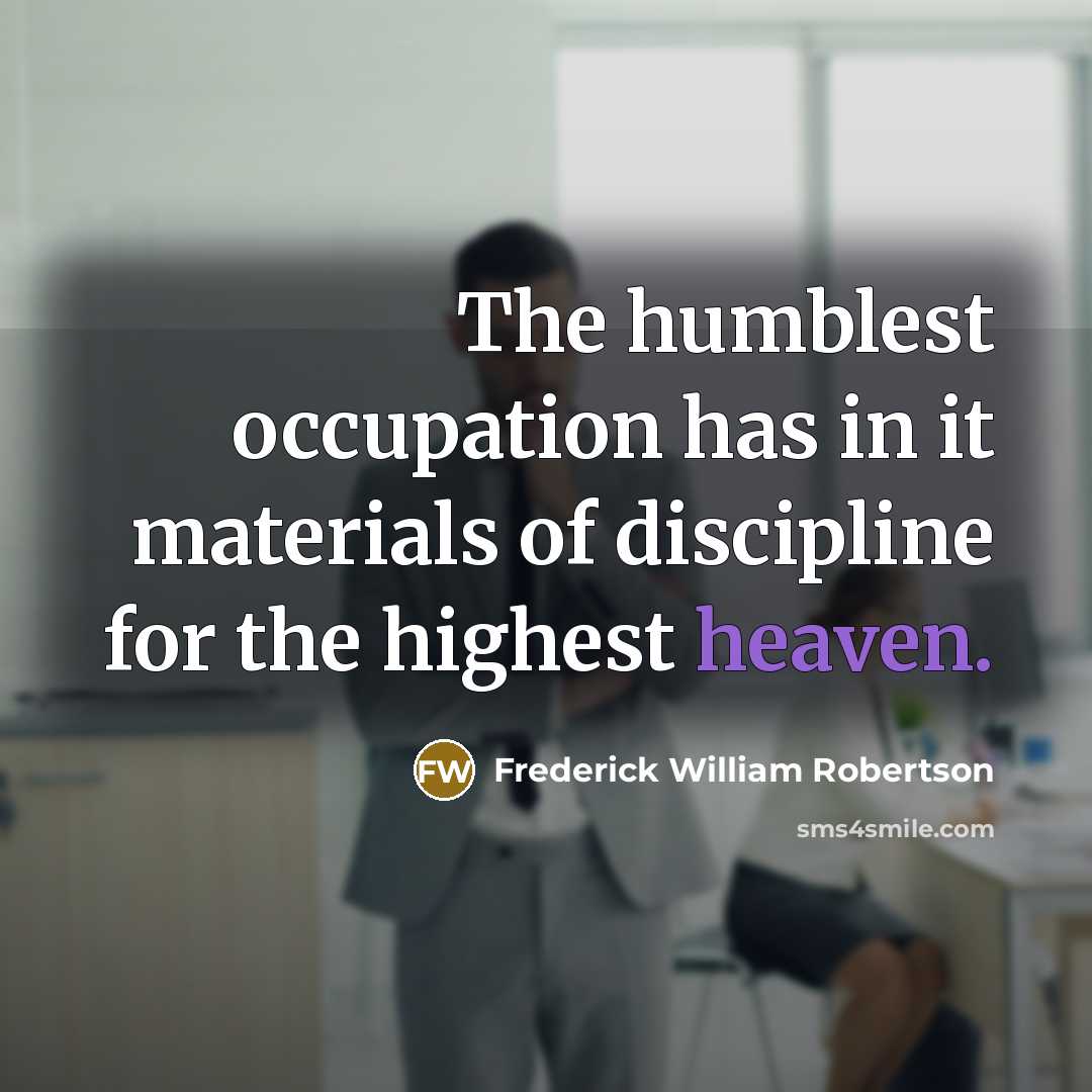 “The humblest occupation has in it materials of discipline for…” quote by Frederick William Robertson