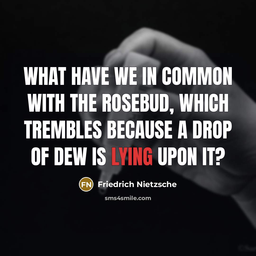 “What have we in common with the rosebud, which trembles…” quote by Friedrich Nietzsche