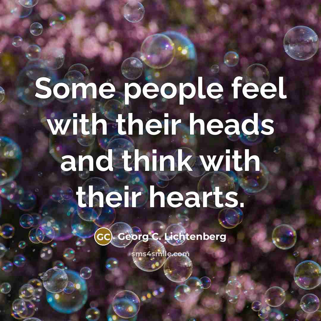 “Some people feel with their heads and think with their hearts.” quote by Georg C. Lichtenberg