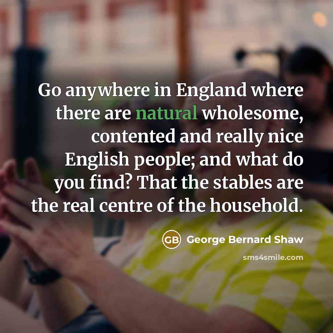 “Go anywhere in England where there are natural wholesome, contented…” quote by George Bernard Shaw