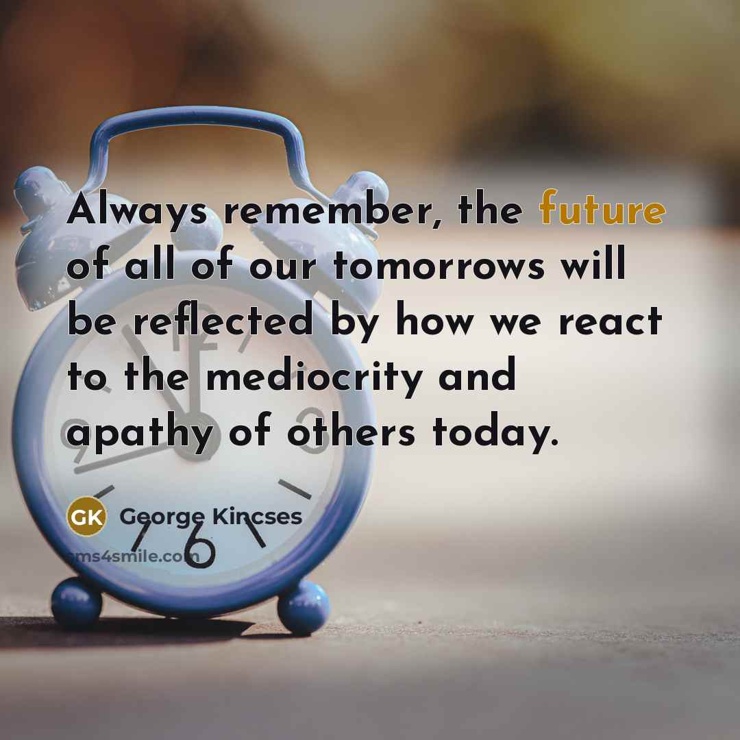 “Always remember, the future of all of our tomorrows will…” quote by George Kincses