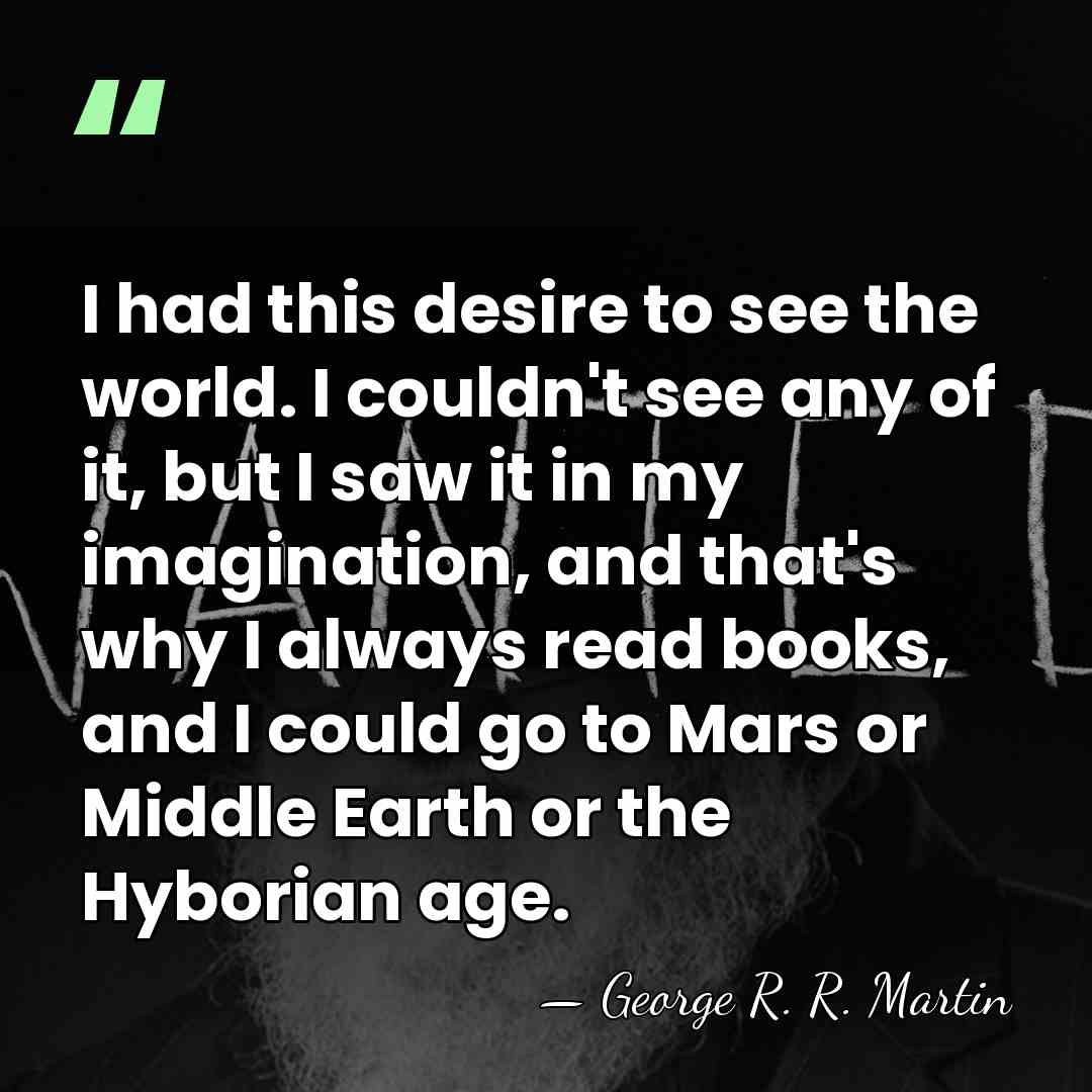 I had this desire to see the world. I couldn't see any&hellip; - George R. R. Martin