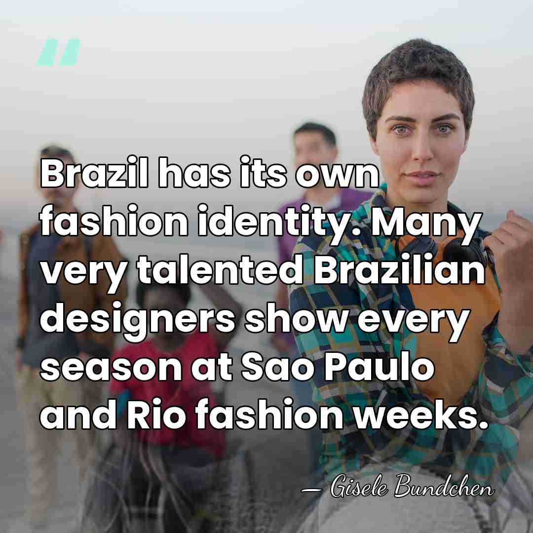 Brazil has its own fashion identity. Many very talented Brazilian designers show&hellip; - Gisele Bundchen