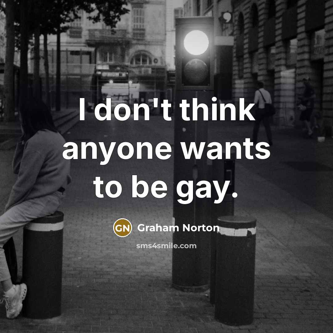 “I don't think anyone wants to be gay.…” quote by Graham Norton