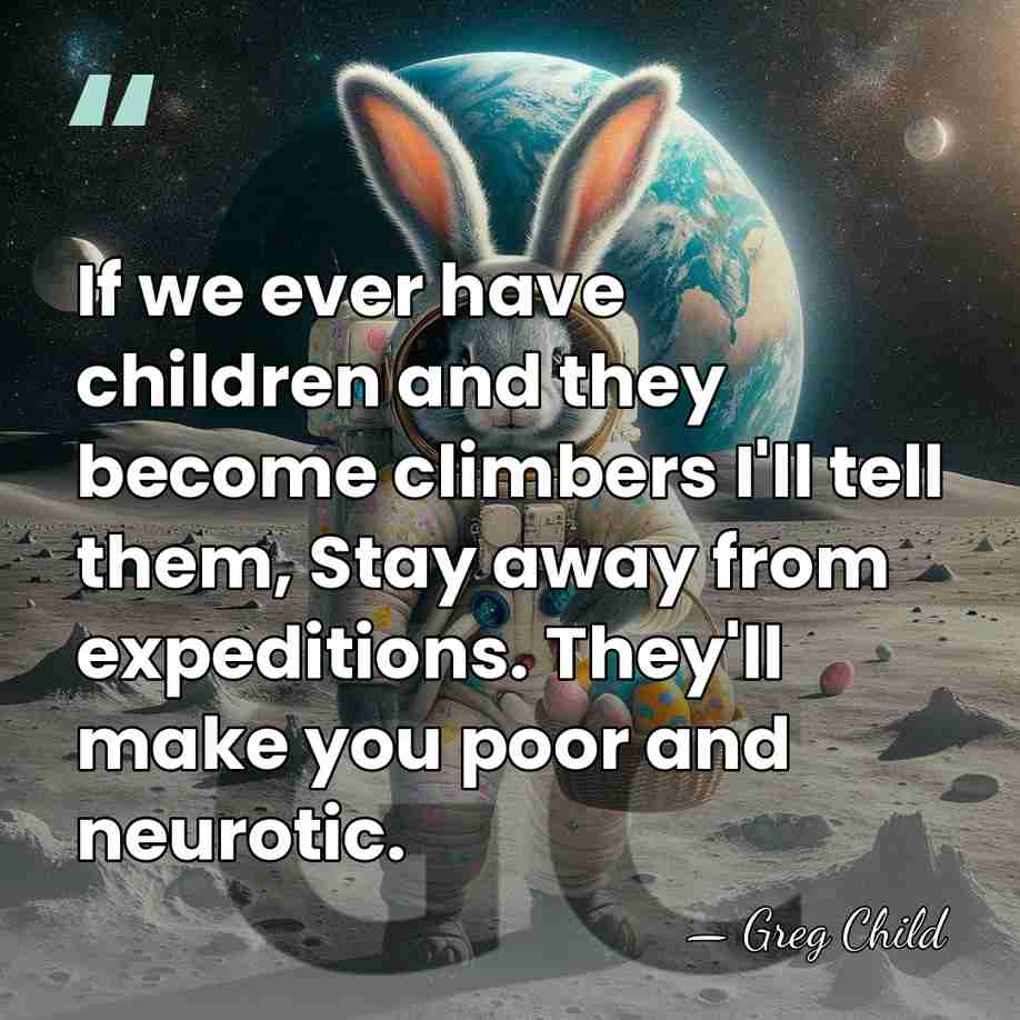 If we ever have children and they become climbers I'll tell them,&hellip; - Greg Child