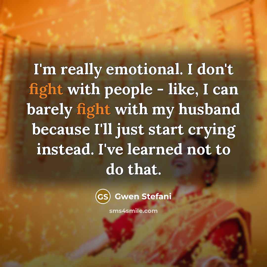 “I'm really emotional. I don't fight with people - like,…” quote by Gwen Stefani