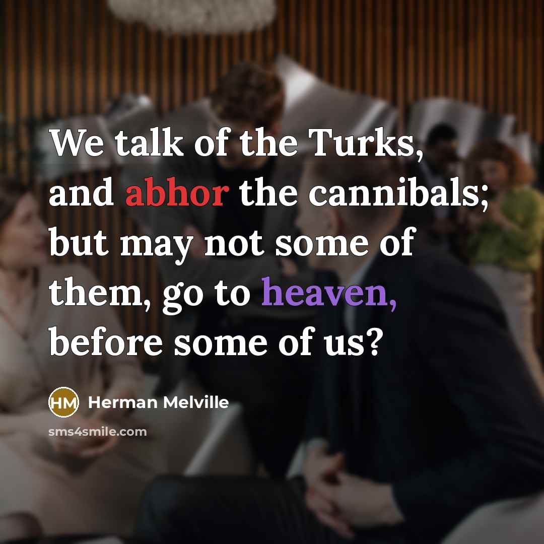 “We talk of the Turks, and abhor the cannibals; but…” quote by Herman Melville