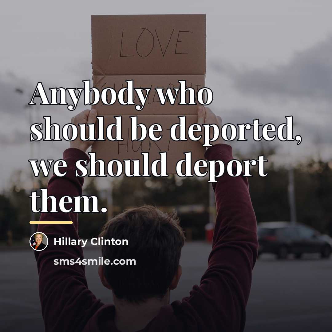“Anybody who should be deported, we should deport them.…” quote by Hillary Clinton