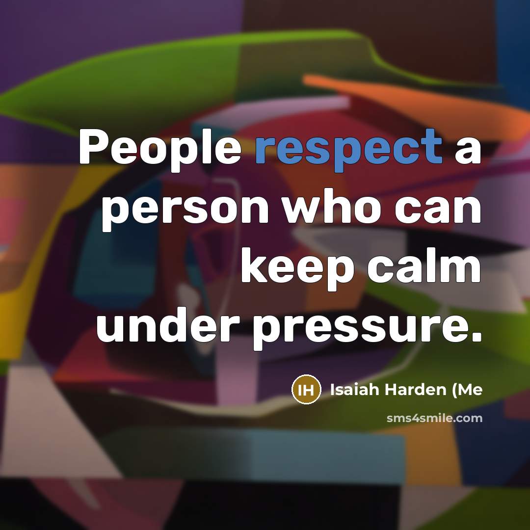 “People respect a person who can keep calm under pressure.…” quote by Isaiah Harden (Me
