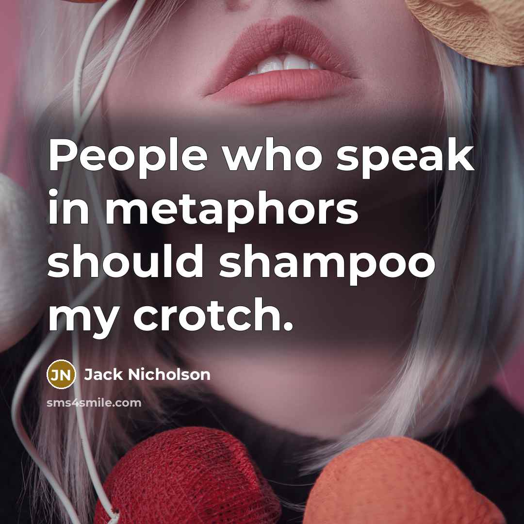 “People who speak in metaphors should shampoo my crotch.…” quote by Jack Nicholson