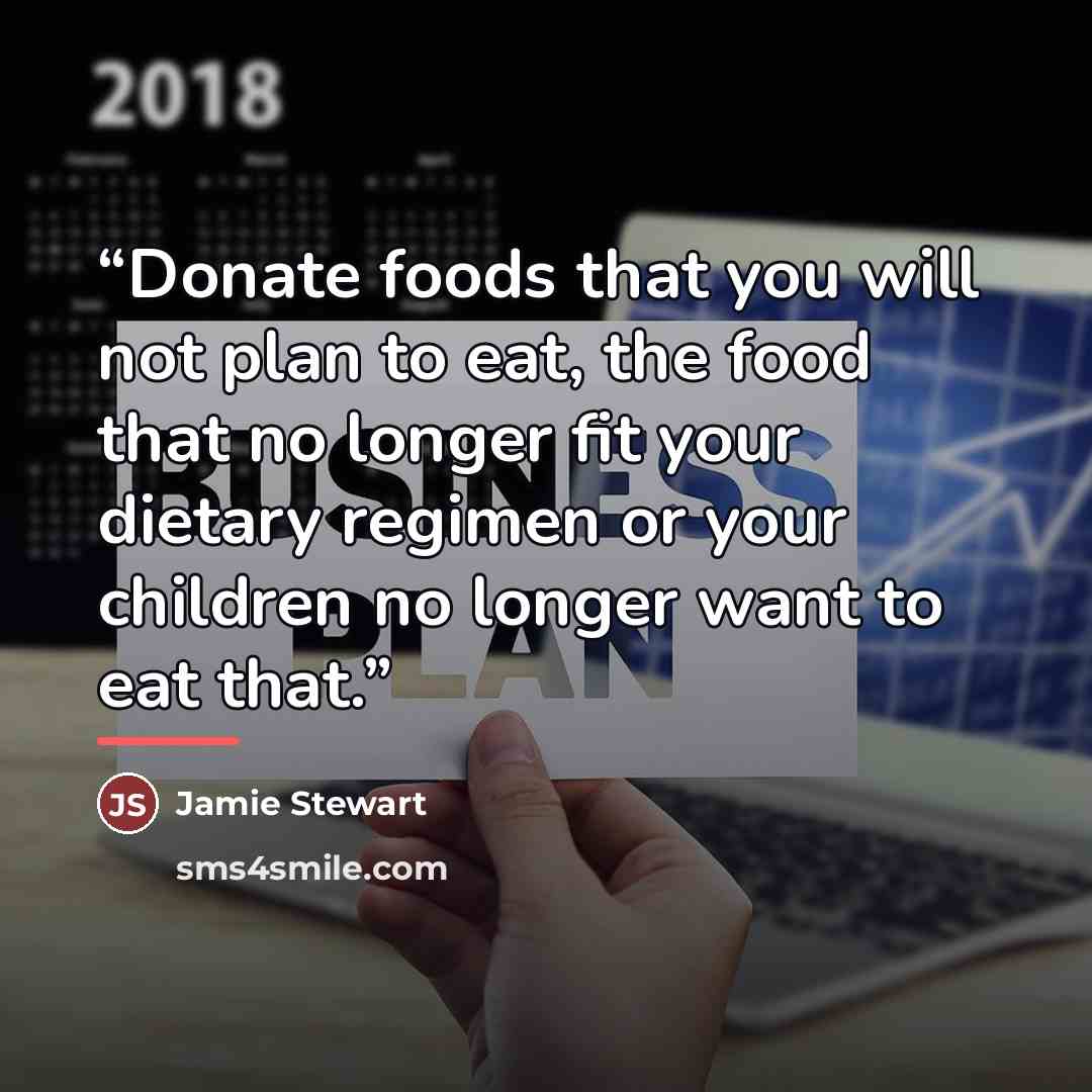 “Donate foods that you will not plan to eat, the food that no longer fit your dietary regimen or your children no longer want to eat that.” quote by Jamie Stewart