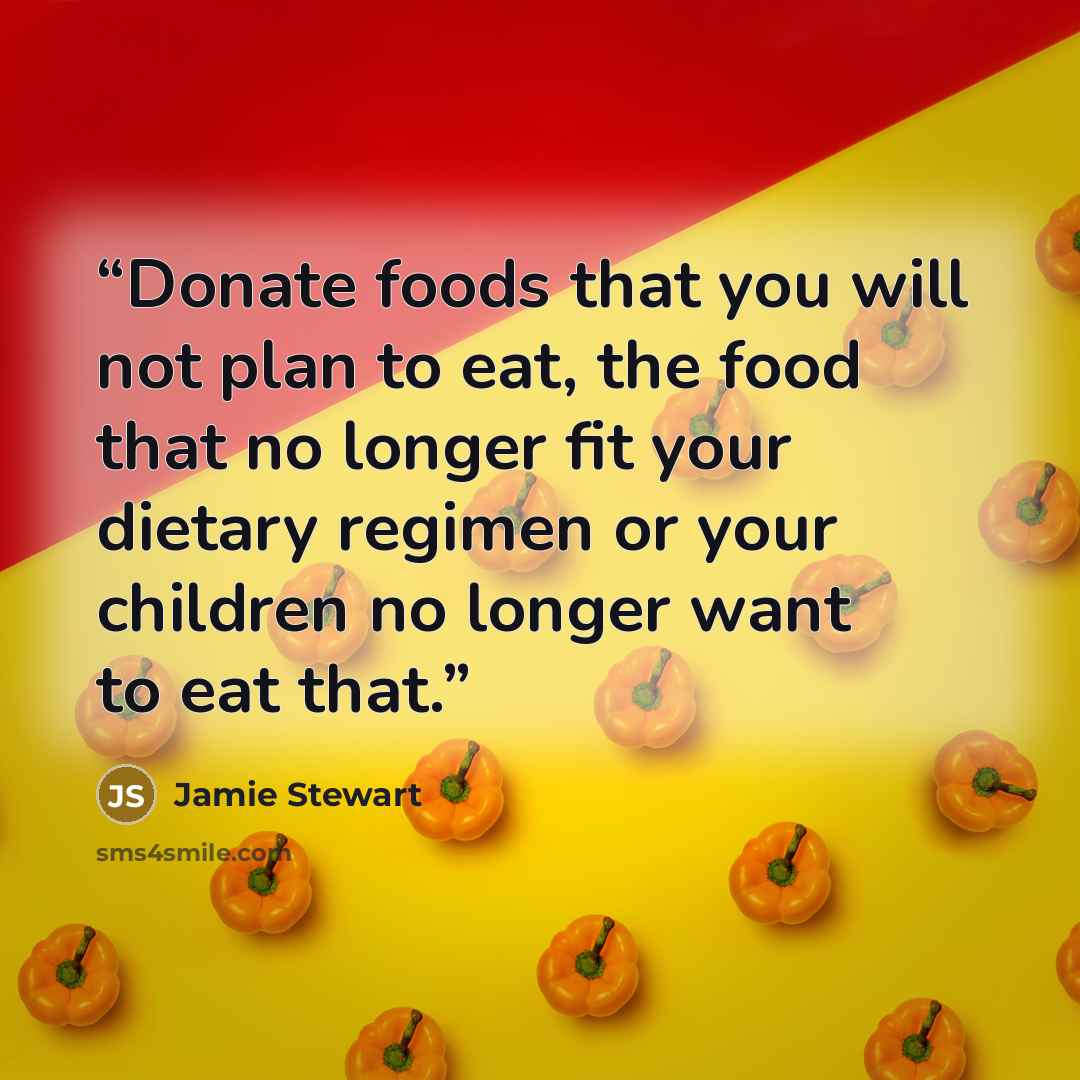 “Donate foods that you will not plan to eat, the food that no longer fit your dietary regimen or your children no longer want to eat that.” quote by Jamie Stewart