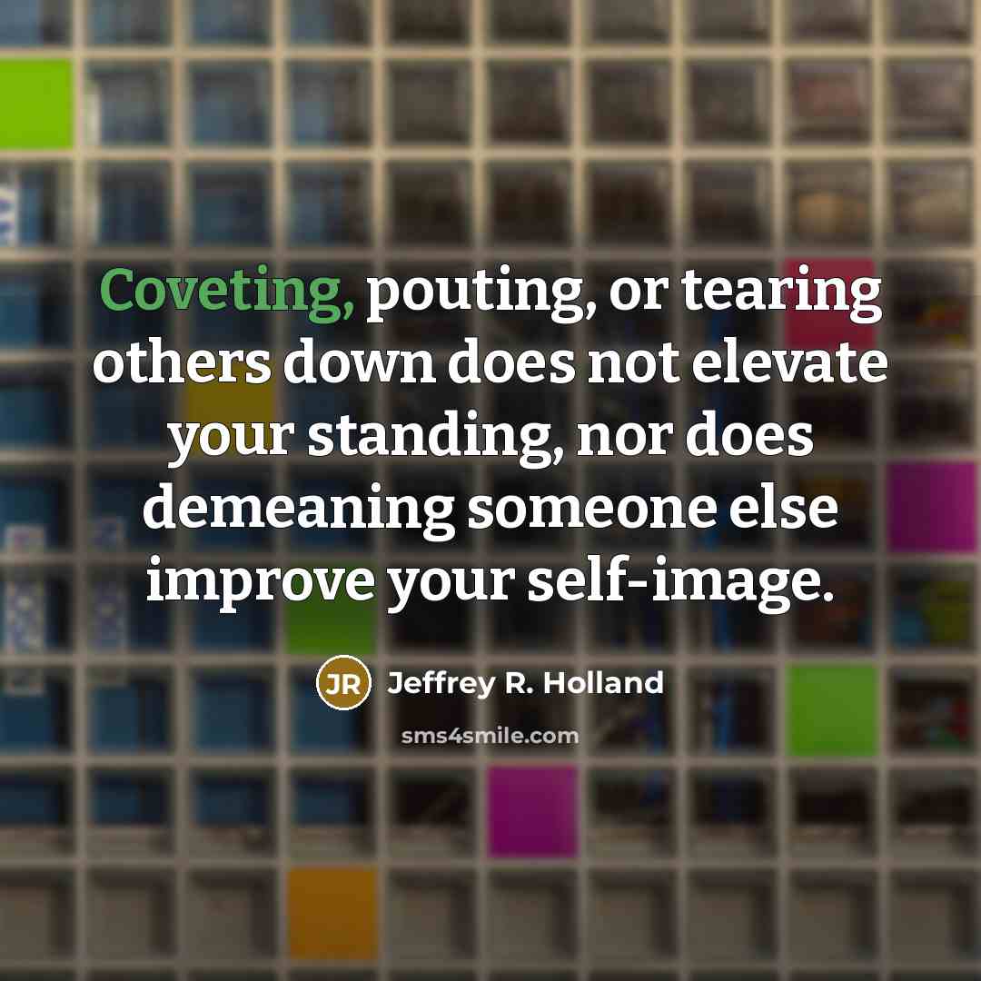 “Coveting, pouting, or tearing others down does not elevate your…” quote by Jeffrey R. Holland